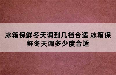 冰箱保鲜冬天调到几档合适 冰箱保鲜冬天调多少度合适